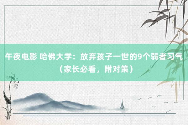 午夜电影 哈佛大学：放弃孩子一世的9个弱者习气（家长必看，附对策）