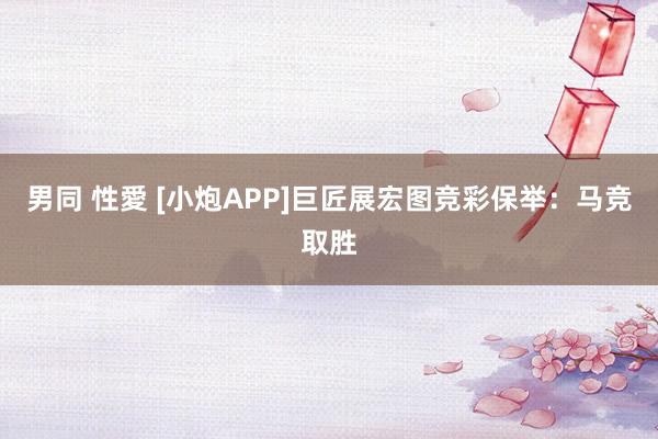 男同 性愛 [小炮APP]巨匠展宏图竞彩保举：马竞取胜