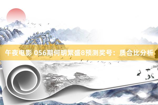 午夜电影 056期何明繁盛8预测奖号：质合比分析