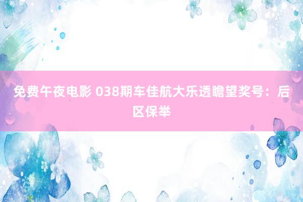 免费午夜电影 038期车佳航大乐透瞻望奖号：后区保举