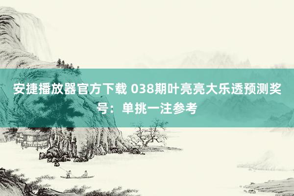 安捷播放器官方下载 038期叶亮亮大乐透预测奖号：单挑一注参考